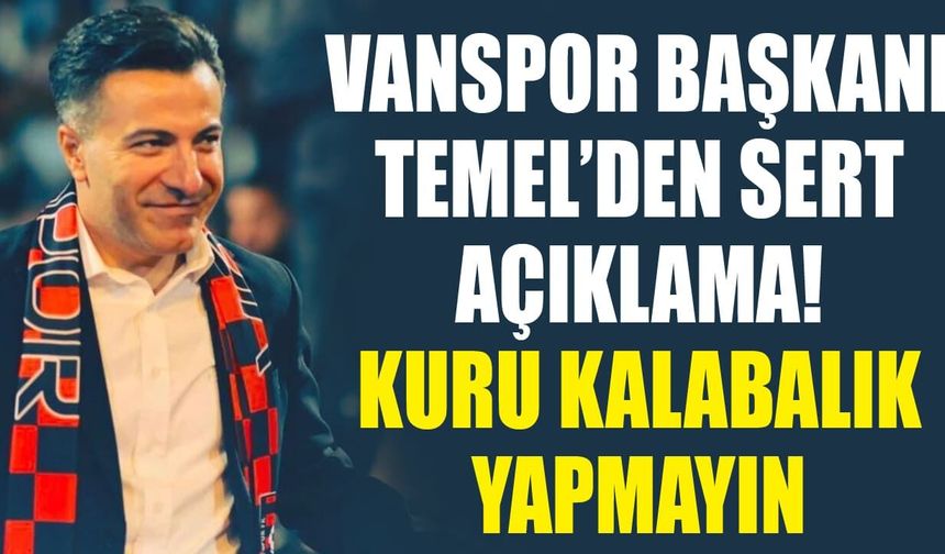 Vanspor Başkanı Temel’den sert açıklama! Kuru kalabalık yapmayın