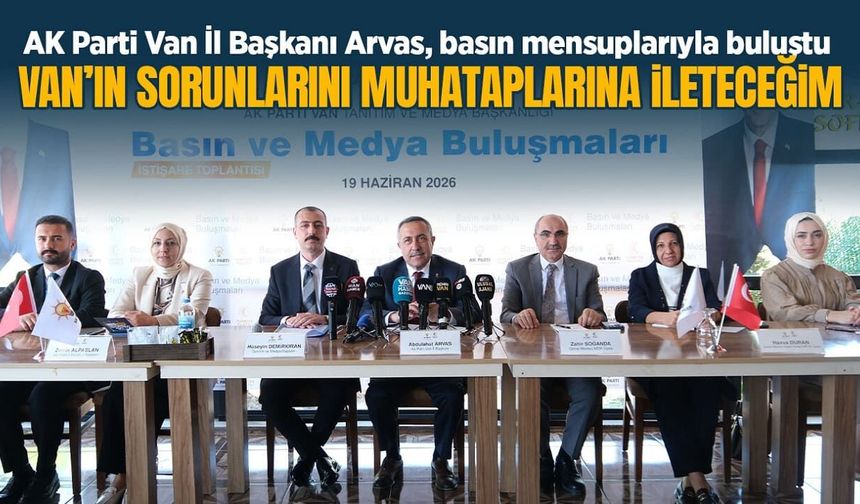 AK Parti Van İl Başkanı Arvas: Van’ın sorunlarını muhatabına ileteceğim