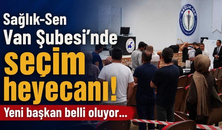 Sağlık-Sen Van Şubesi’nde seçim heyecanı! Yeni başkan belli oluyor...