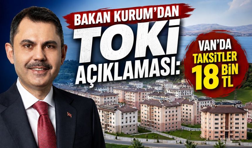 Bakan Kurum’dan TOKİ açıklaması: Van’da taksitler 18 bin TL