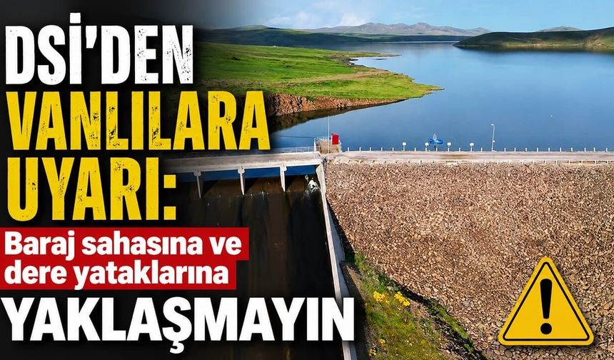 DSİ'den Vanlılara uyarı: Baraj sahasına ve dere yataklarına yaklaşmayın