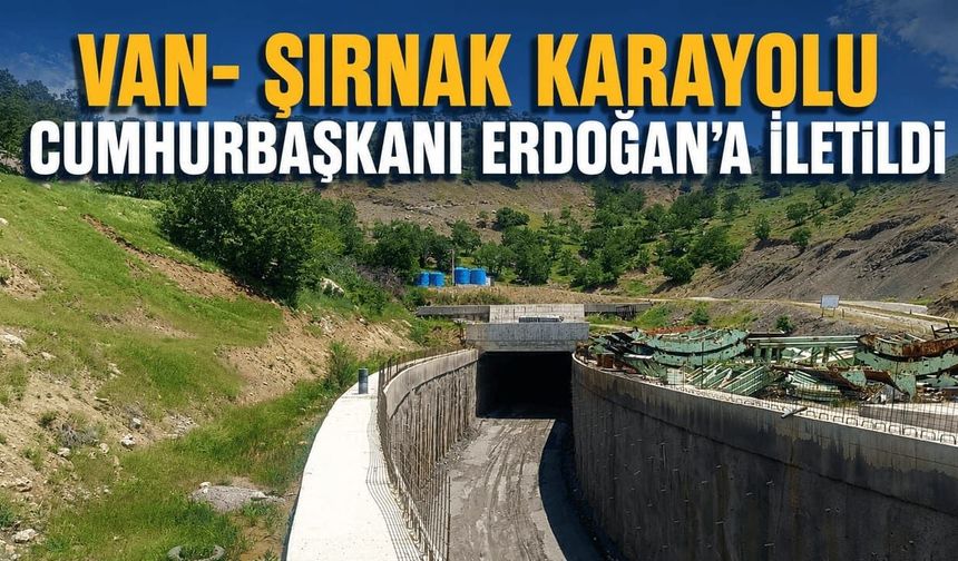 Van- Şırnak Karayolu Cumhurbaşkanı Erdoğan'a iletildi