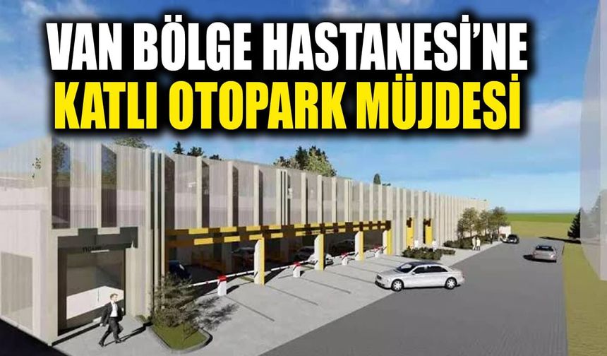 Van Eğitim ve Araştırma Hastanesi’ne katlı otopark müjdesi