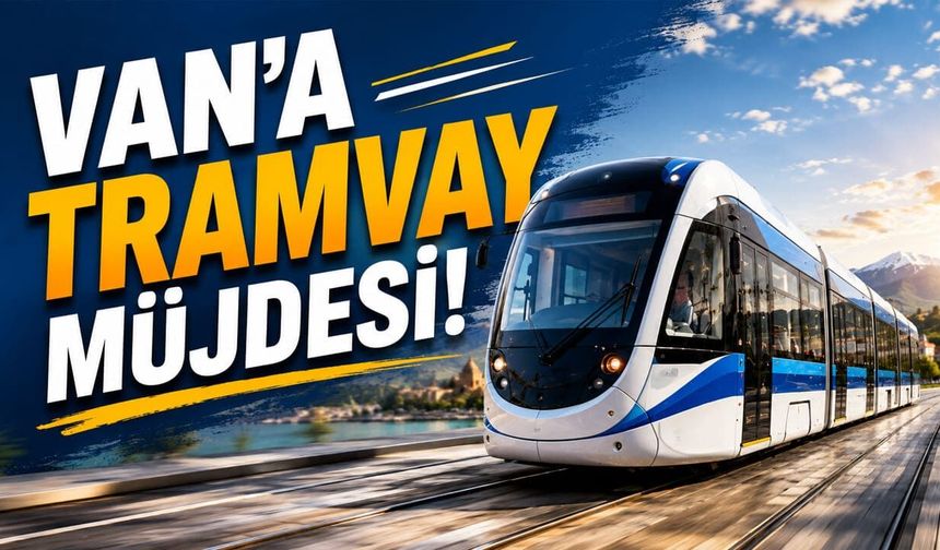 Van’a tramvay müjdesi!