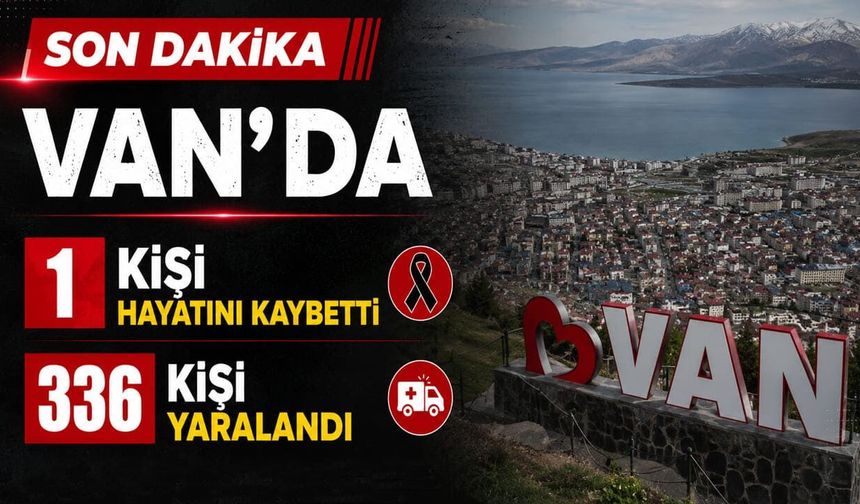 Van’da 1 kişi hayatını kaybetti, 336 kişi yaralandı
