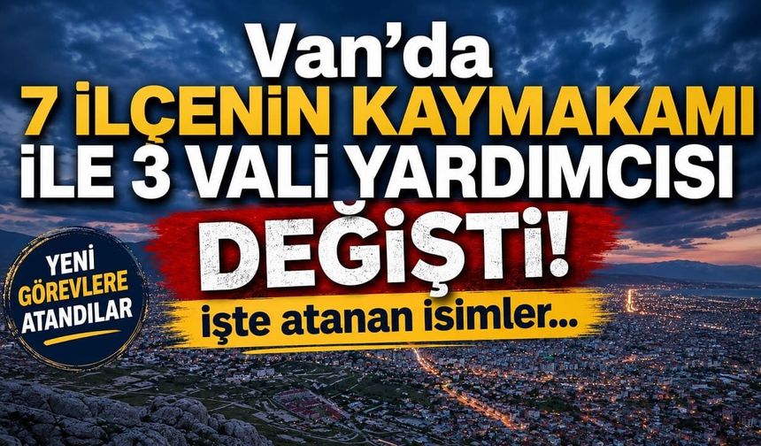 Van’da 7 ilçenin kaymakamı ile 3 vali yardımcısı değişti! İşte atanan isimler…