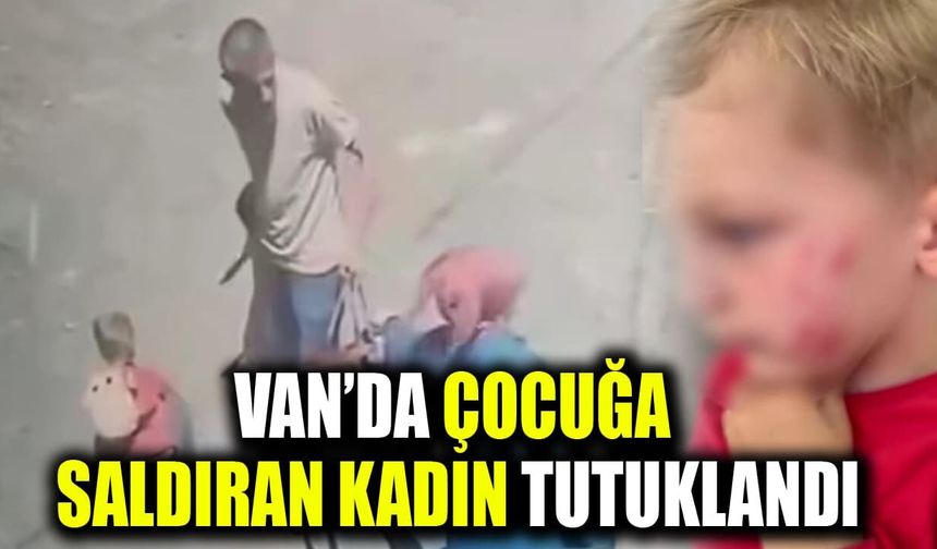 Van’da çocuğa saldıran kadın tutuklandı