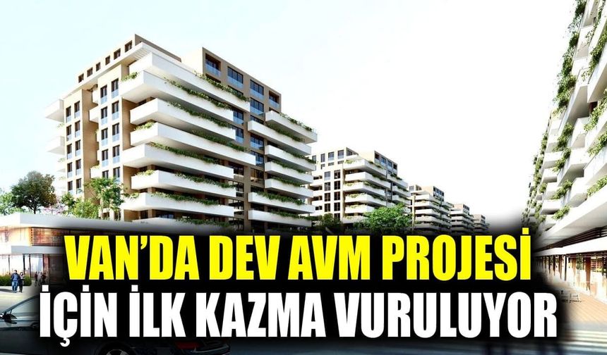 Van’da dev AVM projesi için ilk kazma vuruluyor