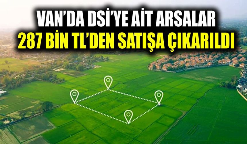 Van’da DSİ’ye ait arsalar 287 bin TL’den satışa çıkarıldı