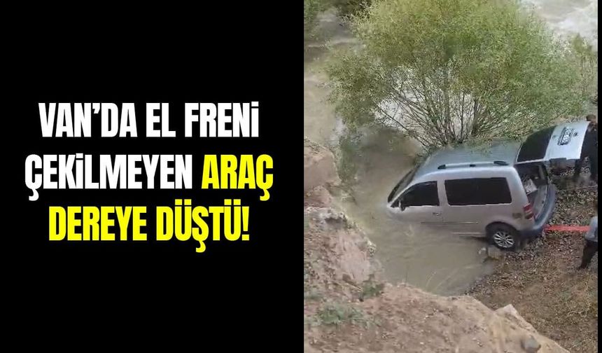Van’da el freni çekilmeyen araç dereye düştü!