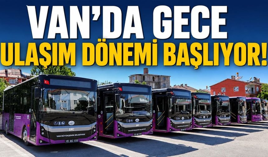 Van’da gece ulaşım dönemi başlıyor!