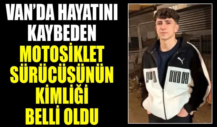 Van’da hayatını kaybeden motosiklet sürücüsünün kimliği belli oldu