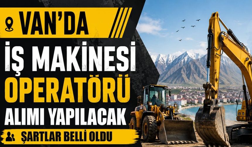 Van’da iş makinesi operatörü alımı yapılacak