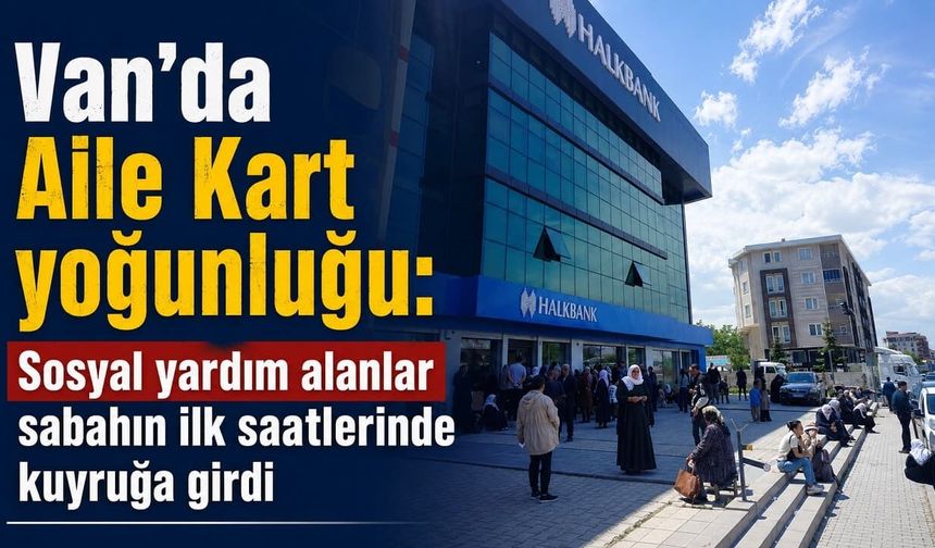 Van’da yardım ödemeleri için yeni dönem! Vatandaşlar bankaya akın etti