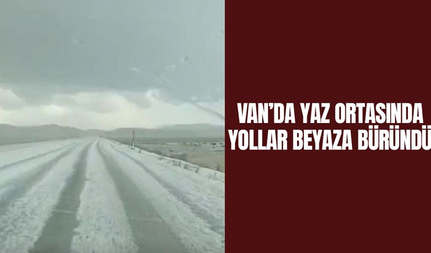 Van’da yaz ortasında yollar beyaza büründü