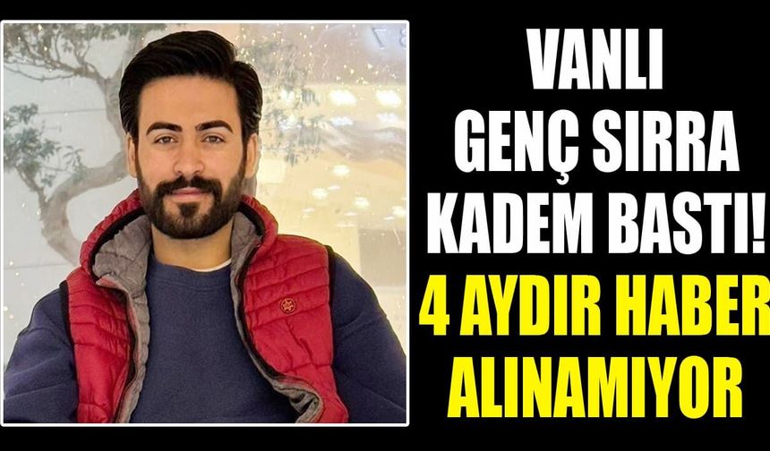 Vanlı genç sırra kadem bastı! 4 aydır haber alınamıyor