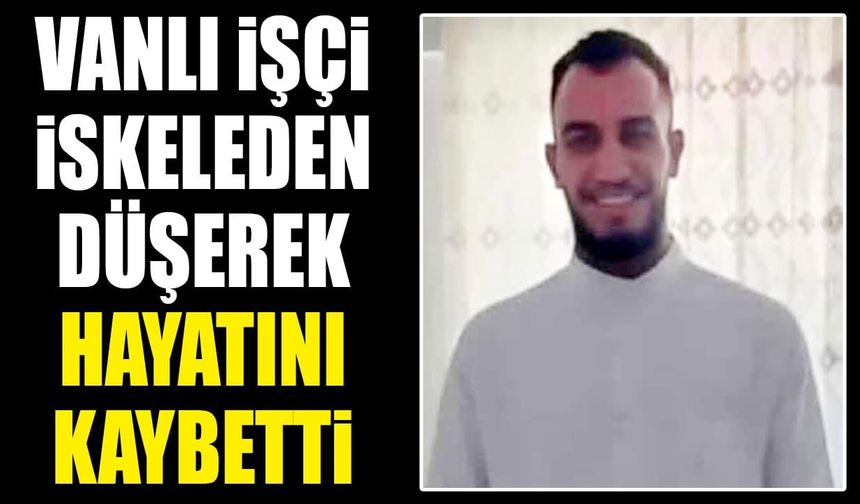 Vanlı işçi iskeleden düşerek hayatını kaybetti