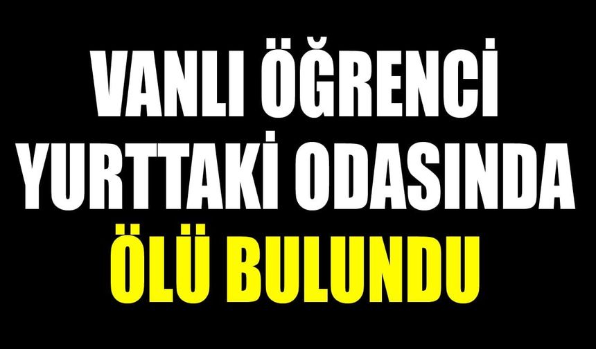 Vanlı öğrenci yurttaki odasında ölü bulundu