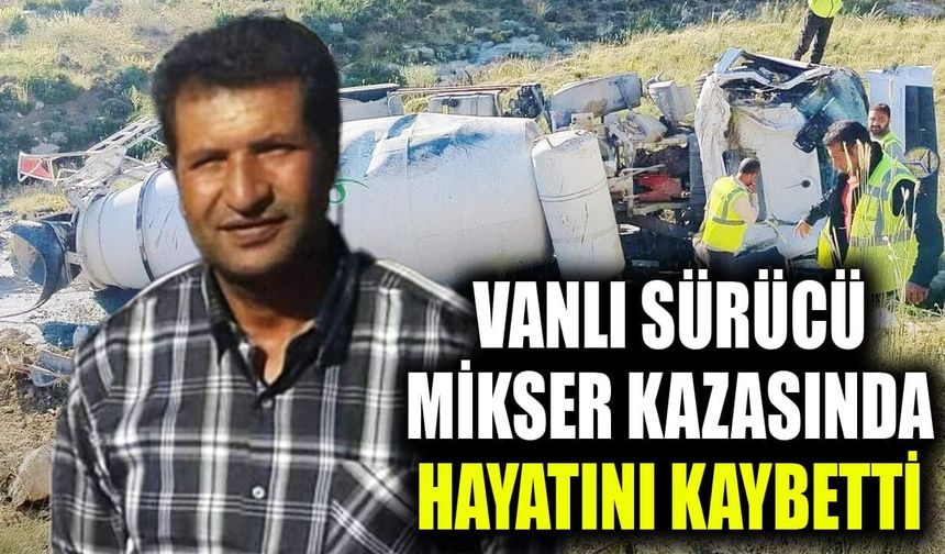 Vanlı sürücü mikser kazasında hayatını kaybetti