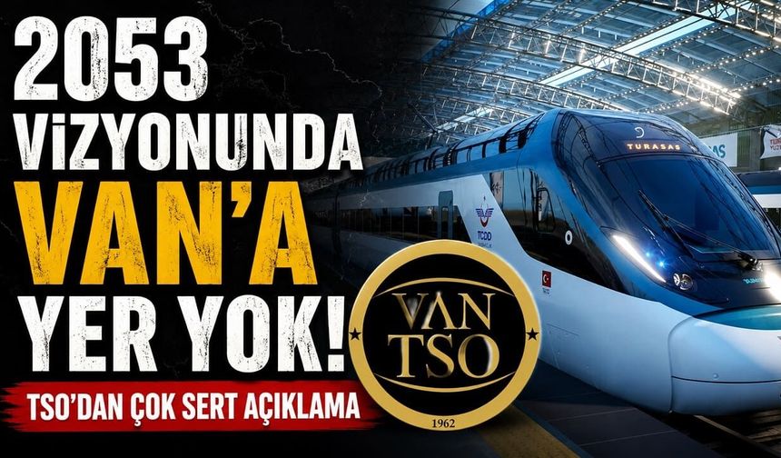 2053 vizyonunda Van'a yer yok! TSO'dan çok sert açıklama