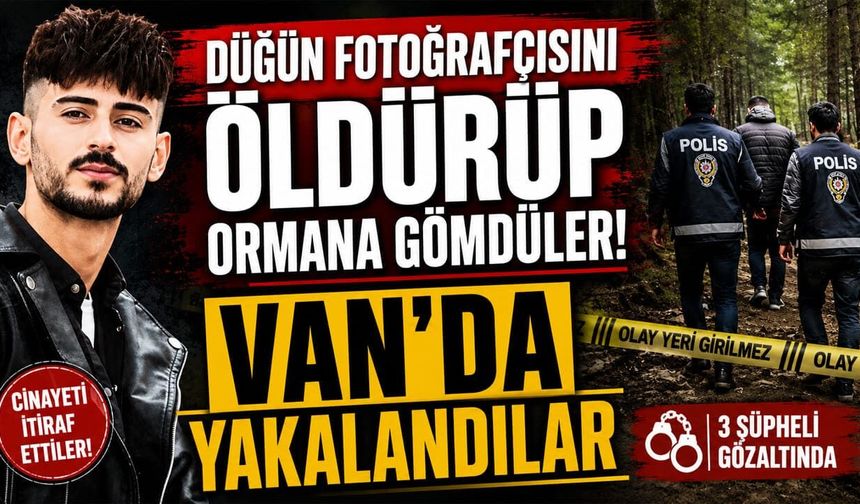 Düğün fotoğrafçısını öldürüp ormana gömdüler! Van’da yakalandılar