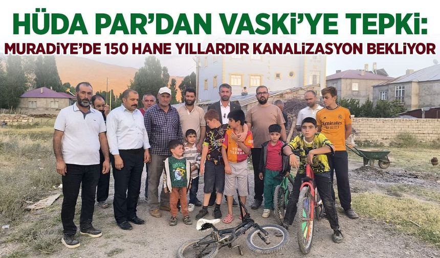 HÜDA PAR’dan VASKİ’ye tepki: Muradiye’de 150 hane yıllardır kanalizasyon bekliyor