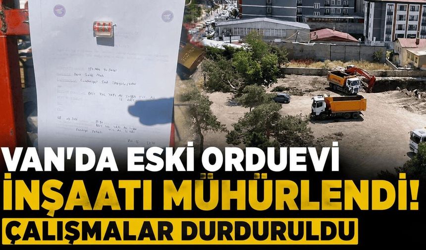 Van’da eski orduevi inşaatı mühürlendi! Çalışmalar durduruldu