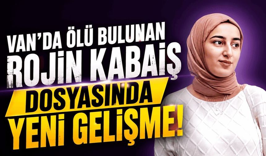 Van'da ölü bulunan Rojin Kabaiş dosyasında yeni gelişme!