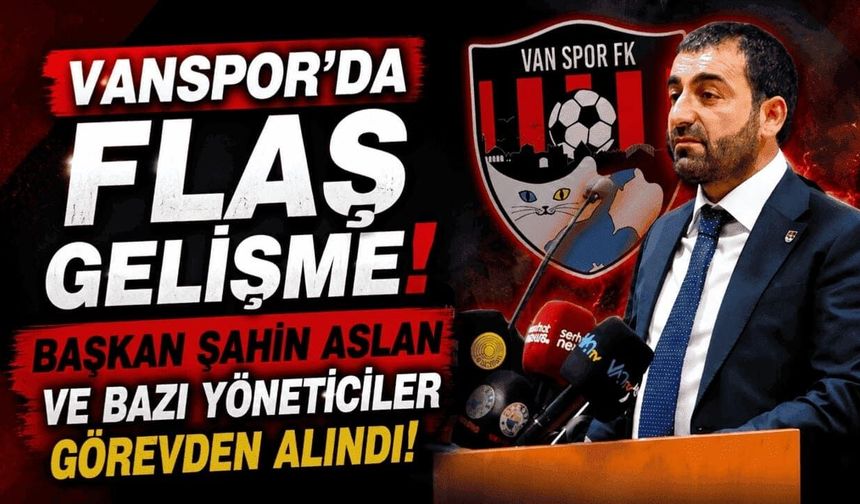 Vanspor’da flaş gelişme! Başkan Şahin Aslan ve bazı yöneticiler görevden alındı