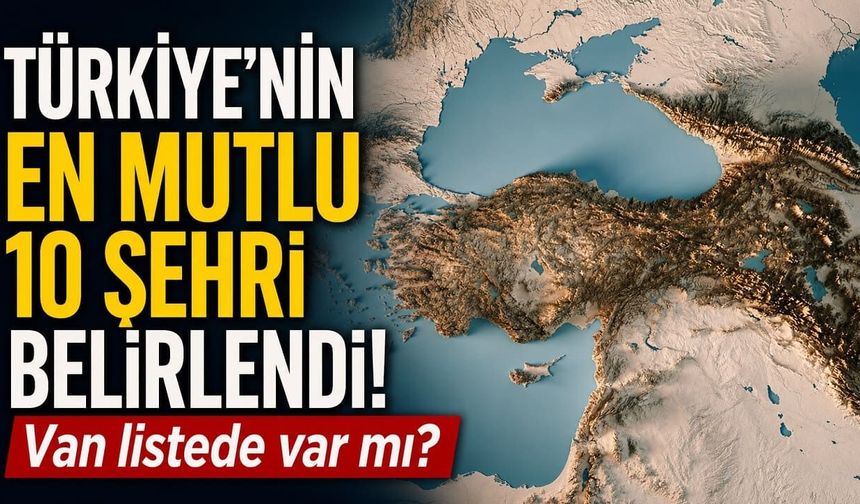 Türkiye’nin en mutlu 10 şehri belirlendi! Van listede var mı?