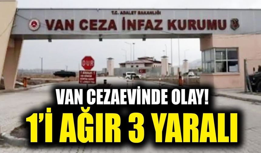 Van cezaevinde olay! 1’i ağır 3 yaralı
