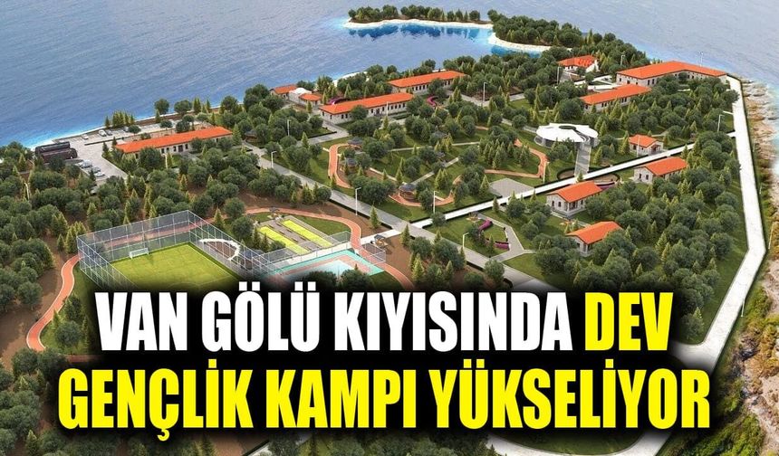 Van Gölü kıyısında dev gençlik kampı yükseliyor