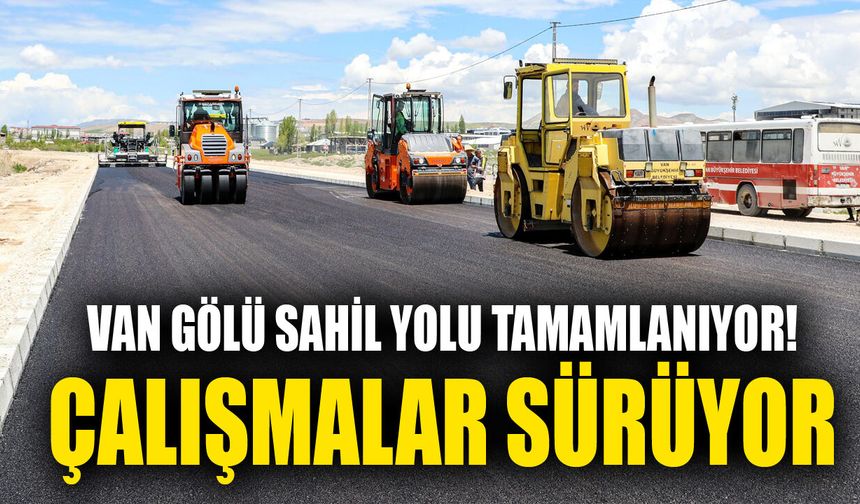 Van Gölü Sahil Yolu tamamlanıyor! Çalışmalar sürüyor