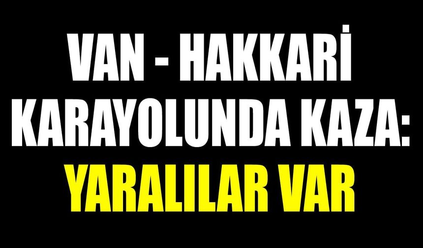 Van- Hakkari karayolunda kaza: Yaralılar var