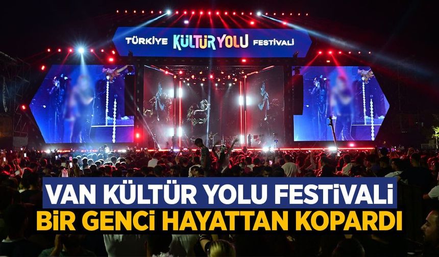 Van Kültür Yolu Festivali, bir genci hayattan kopardı