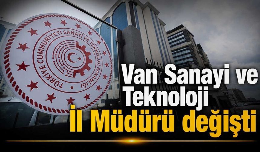 Van Sanayi ve Teknoloji İl Müdürü değişti