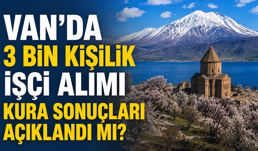 Van’da 3 bin kişilik işçi alımı kura sonuçları açıklandı mı?