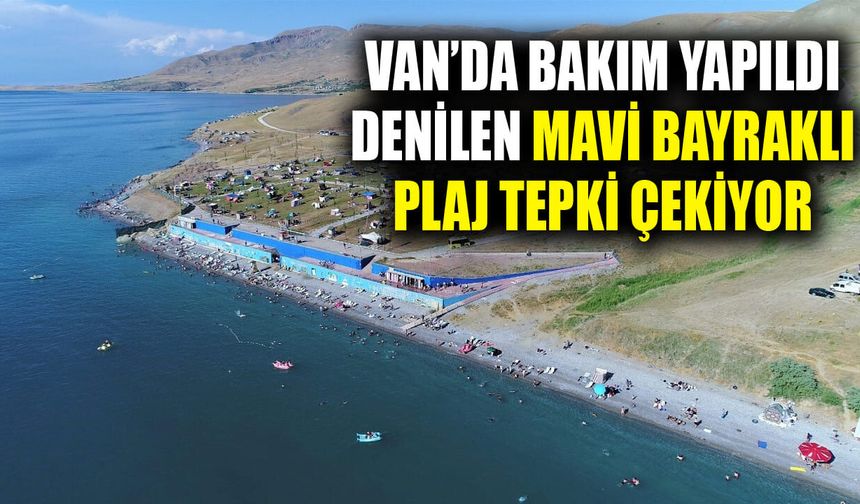 Van’da bakım yapıldı denilen Mavi Bayraklı Plaj tepki çekiyor