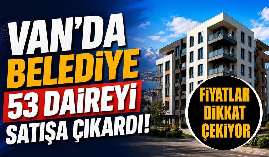 Van'da belediye 53 daireyi satışa çıkardı! Fiyatlar dikkat çekiyor