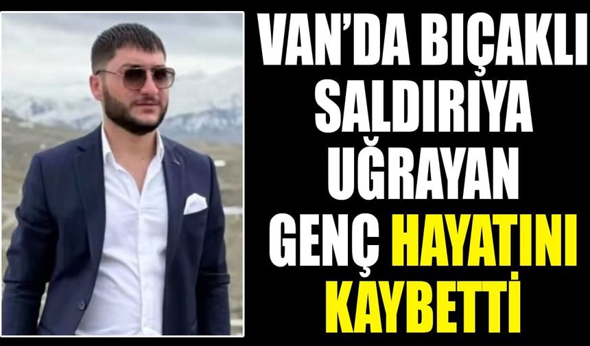 Van’da bıçaklı saldırıya uğrayan genç hayatını kaybetti