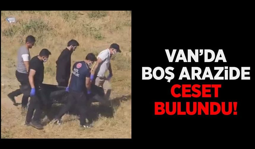 Van’da boş arazide ceset bulundu!