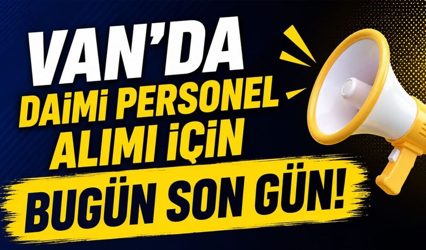 Van’da daimi personel alımı için bugün son gün!