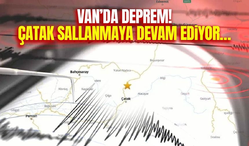 Van’da deprem! Çatak sallanmaya devam ediyor…