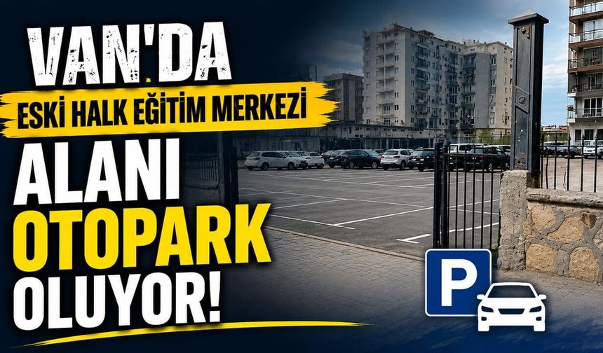 Van’da eski Halk Eğitim Merkezi alanı otopark oluyor!