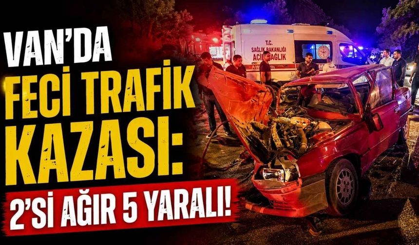 Van'da feci trafik kazası: 2'si ağır 5 yaralı!
