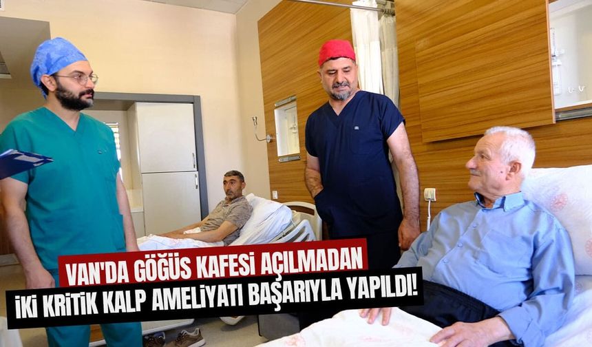Van'da göğüs kafesi açılmadan iki kritik kalp ameliyatı başarıyla yapıldı!