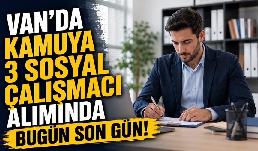 Van'da kamuya 3 sosyal çalışmacı alımında bugün son gün!