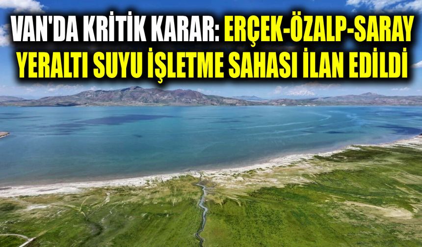 Van'da kritik karar: Erçek-Özalp-Saray yeraltı suyu işletme sahası ilan edildi