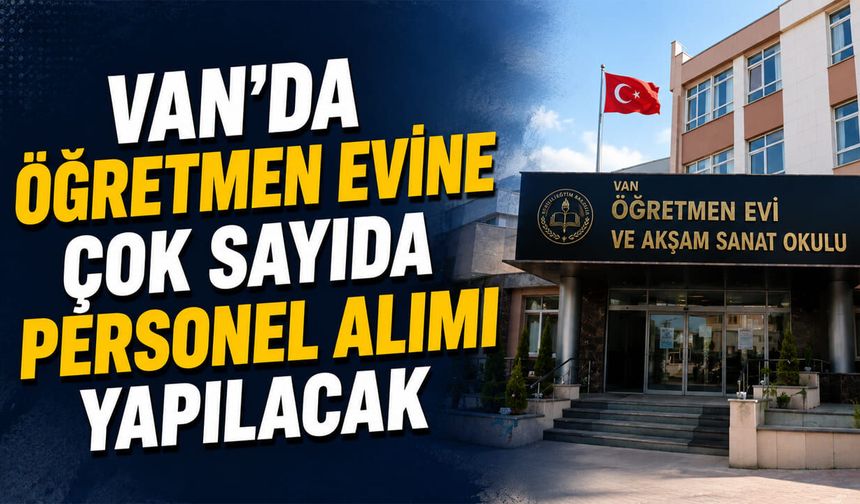 Van’da öğretmen evine çok sayıda personel alımı yapılacak