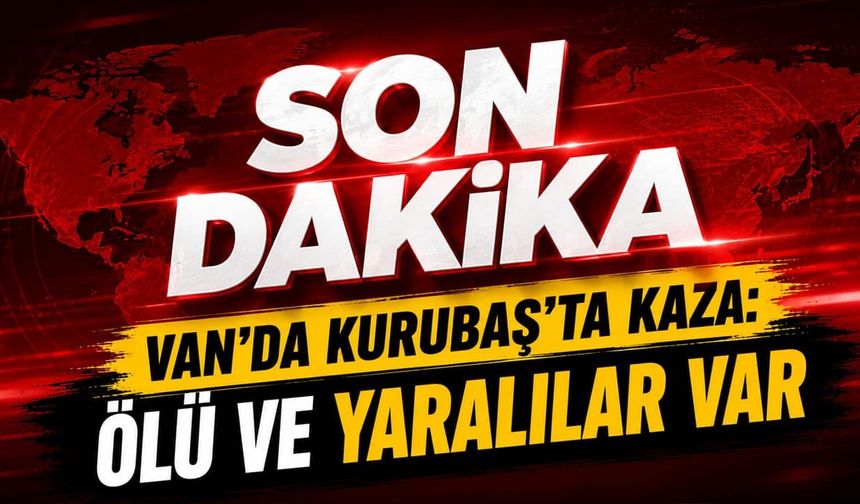 Van’da son dakika! Kurubaş’ta kaza: Ölü ve yaralılar var